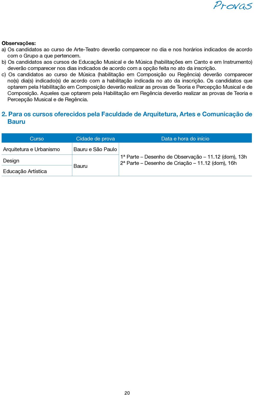 c) Os candidatos ao curso de Música (habilitação em Composição ou Regência) deverão comparecer no(s) dia(s) indicado(s) de acordo com a habilitação indicada no ato da inscrição.