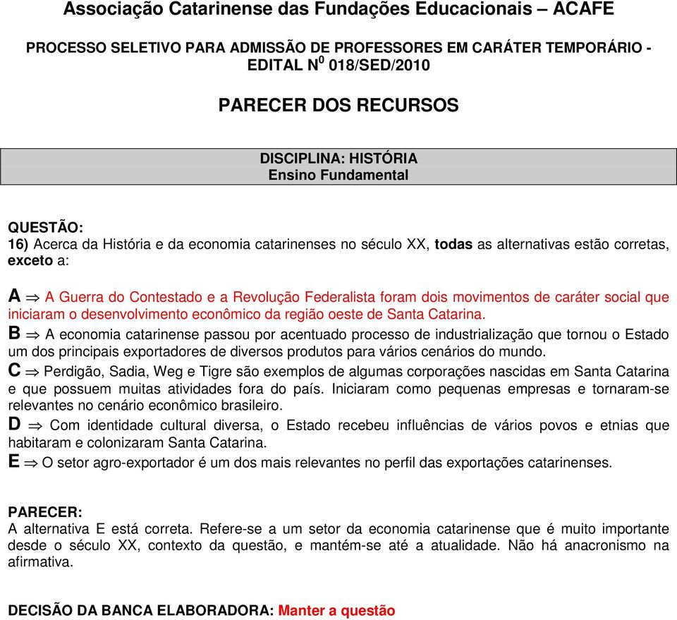 B A economia catarinense passou por acentuado processo de industrialização que tornou o Estado um dos principais exportadores de diversos produtos para vários cenários do mundo.