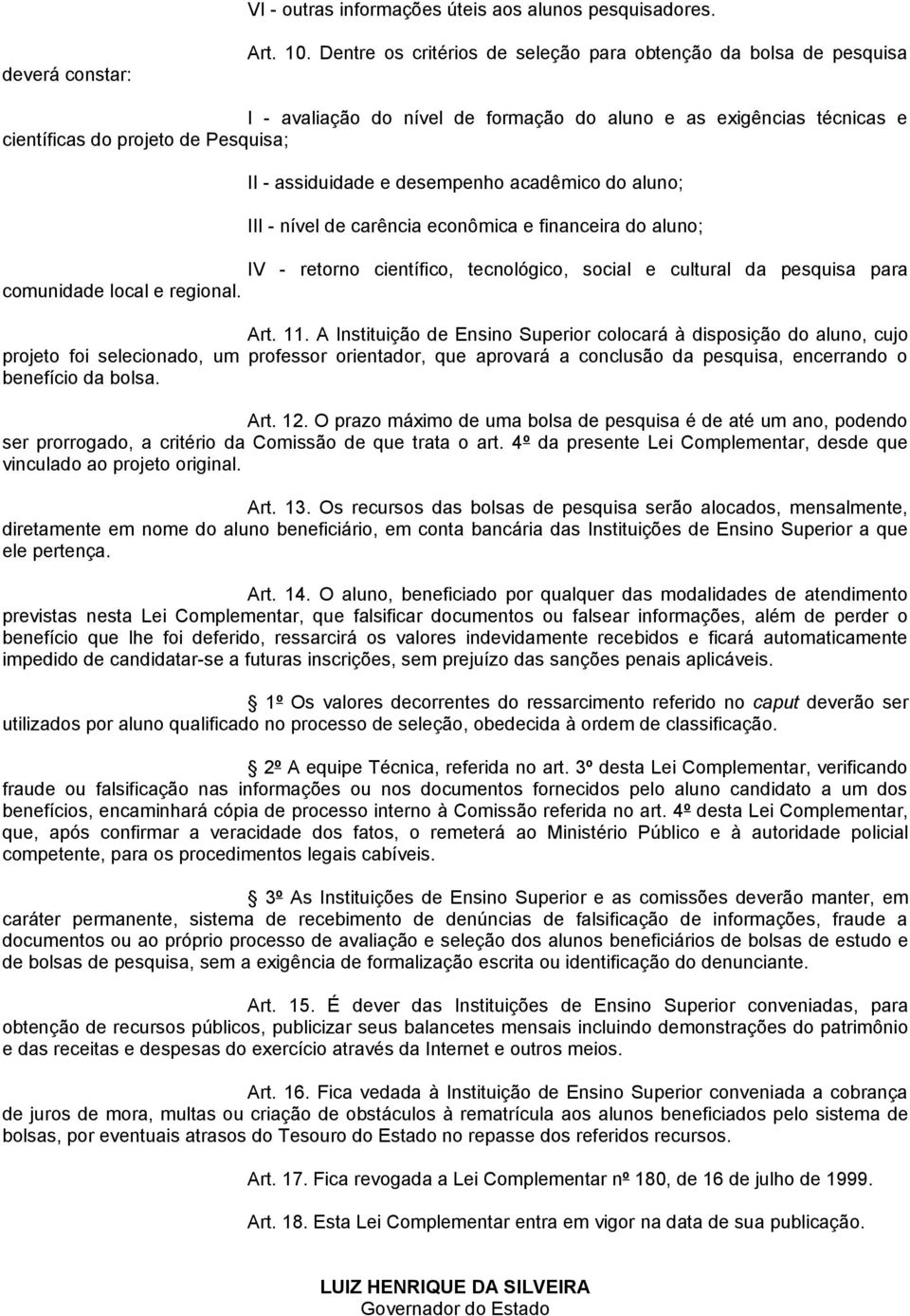 desempenho acadêmico do aluno; III - nível de carência econômica e financeira do aluno; IV - retorno científico, tecnológico, social e cultural da pesquisa para comunidade local e regional. Art. 11.