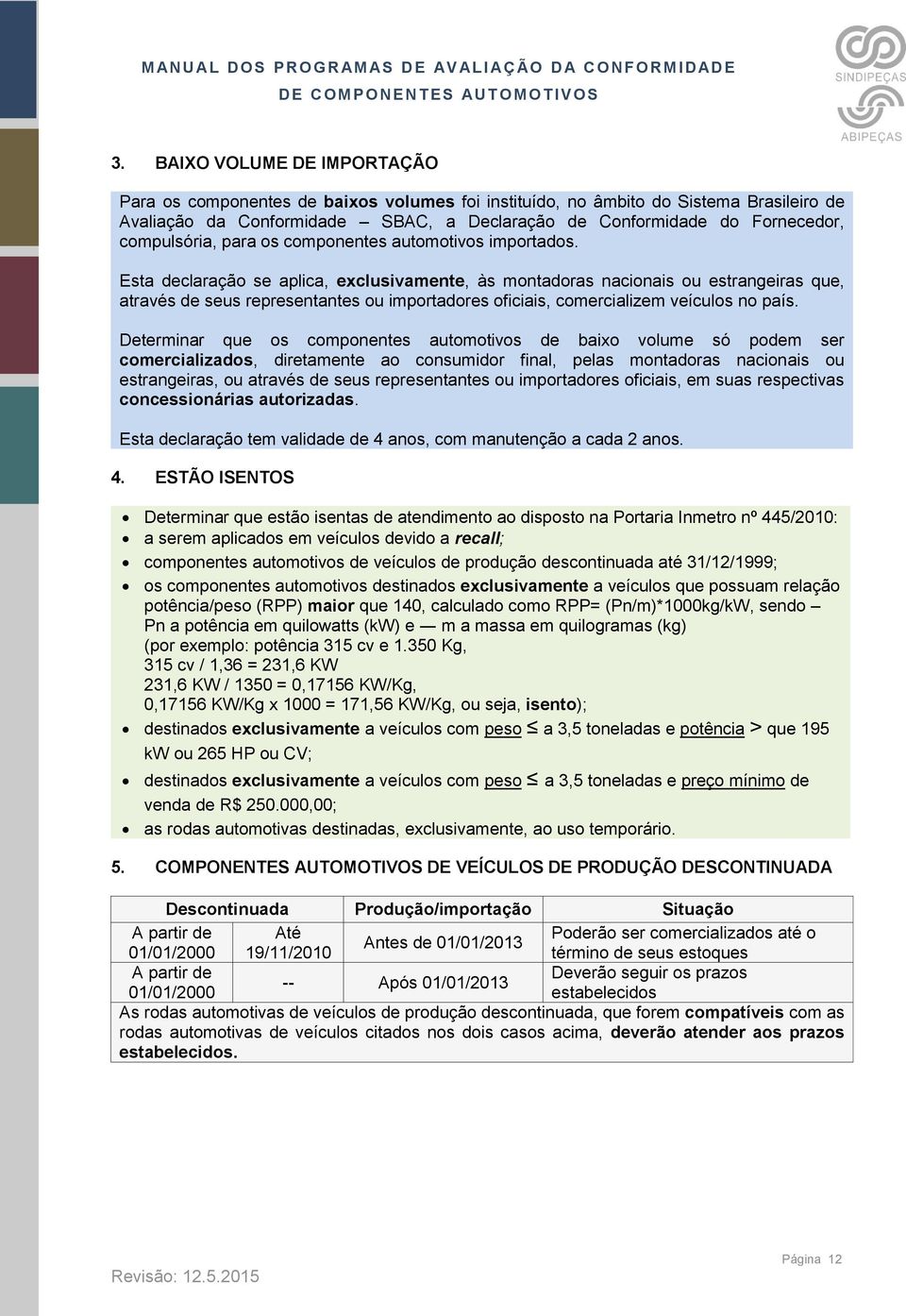 Esta declaração se aplica, exclusivamente, às montadoras nacionais ou estrangeiras que, através de seus representantes ou importadores oficiais, comercializem veículos no país.