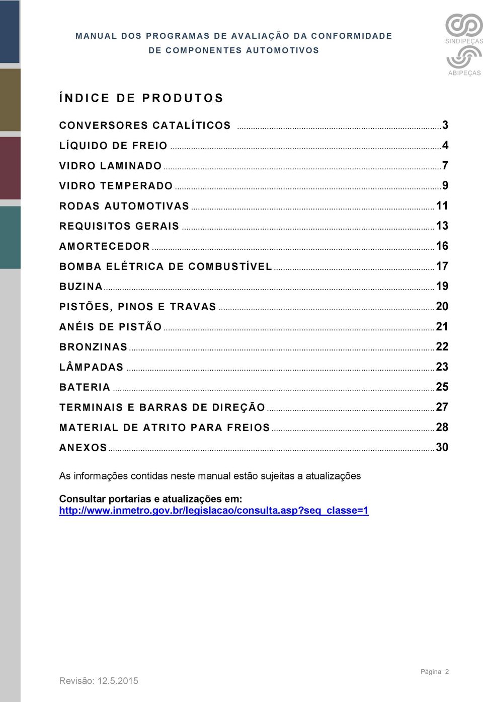 .. 21 BRONZINAS... 22 LÂMP AD AS... 23 BATERIA... 25 TERMINAIS E BARRAS DE DIREÇÃO... 27 MATERIAL DE ATRITO PAR A FREIOS... 28 ANEXOS.