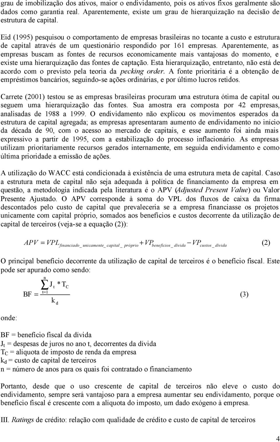 Eid (1995) pesquisou o comportamento de empresas brasileiras no tocante a custo e estrutura de capital através de um questionário respondido por 161 empresas.
