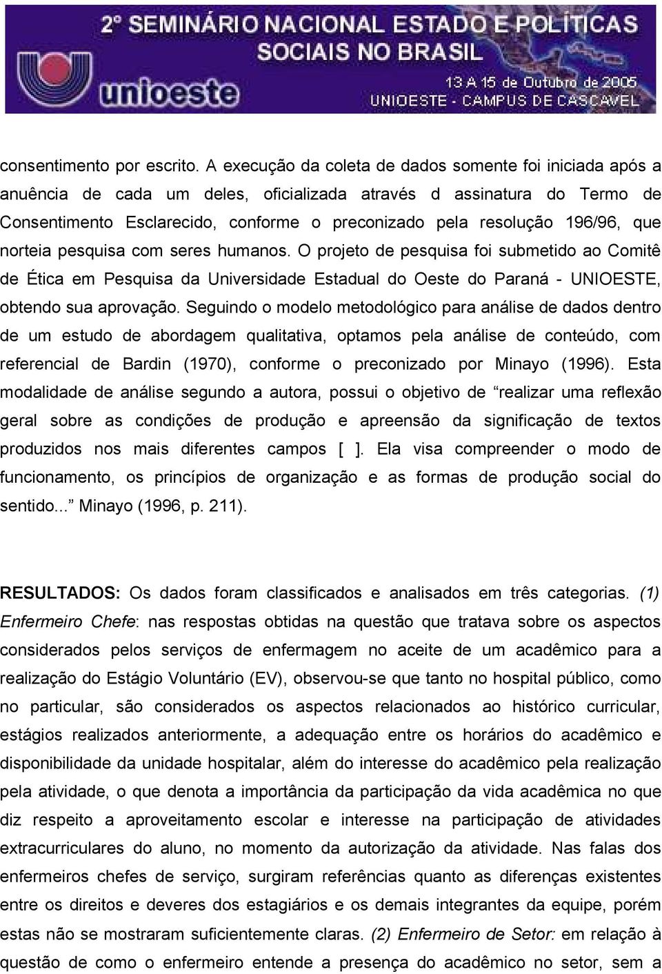 196/96, que norteia pesquisa com seres humanos. O projeto de pesquisa foi submetido ao Comitê de Ética em Pesquisa da Universidade Estadual do Oeste do Paraná - UNIOESTE, obtendo sua aprovação.