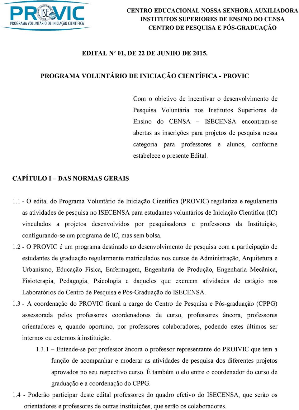 as inscrições para projetos de pesquisa nessa categoria para professores e alunos, conforme estabelece o presente Edital. CAPÍTULO I DAS NORMAS GERAIS 1.