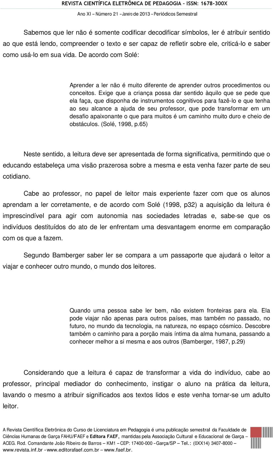 Exige que a criança possa dar sentido àquilo que se pede que ela faça, que disponha de instrumentos cognitivos para fazê-lo e que tenha ao seu alcance a ajuda de seu professor, que pode transformar