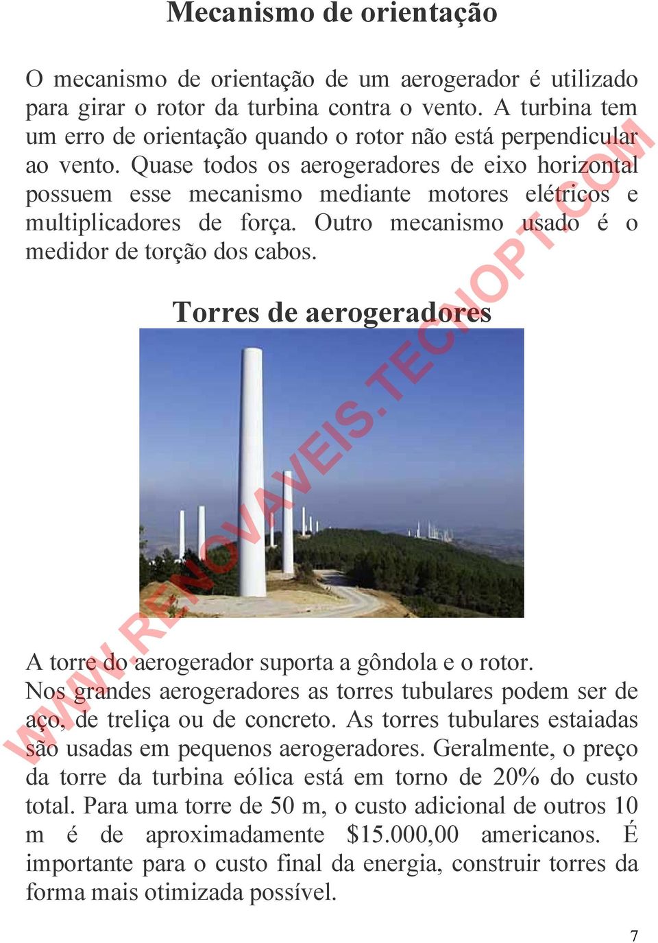 Quase todos os aerogeradores de eixo horizontal possuem esse mecanismo mediante motores elétricos e multiplicadores de força. Outro mecanismo usado é o medidor de torção dos cabos.