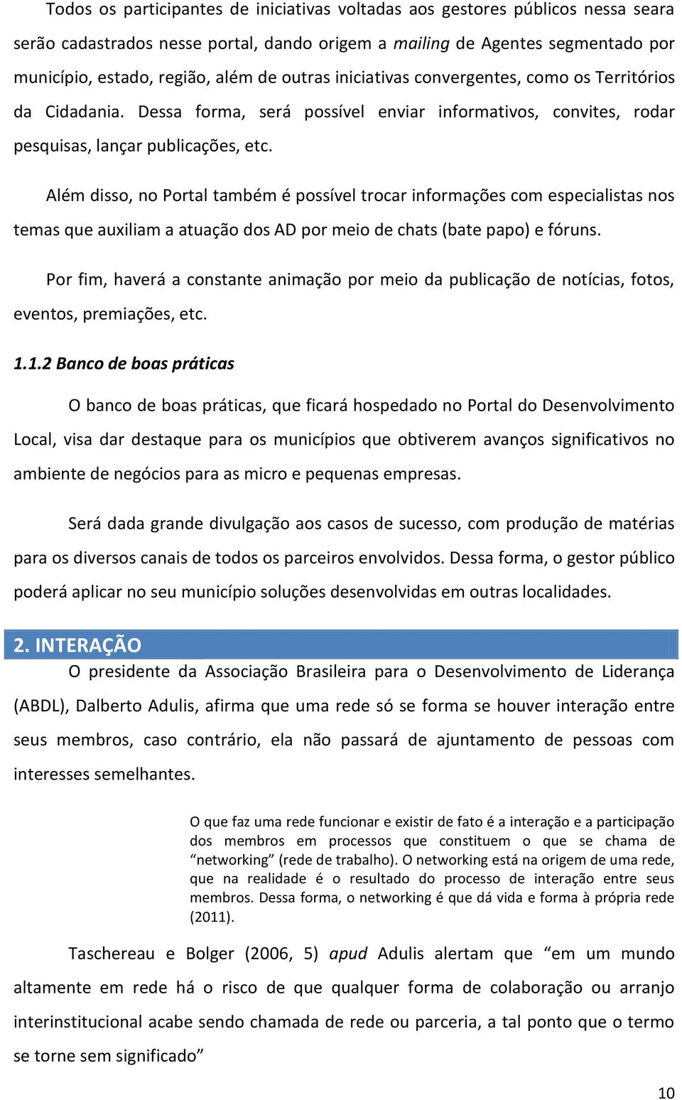 Além disso, no Portal também é possível trocar informações com especialistas nos temas que auxiliam a atuação dos AD por meio de chats (bate papo) e fóruns.