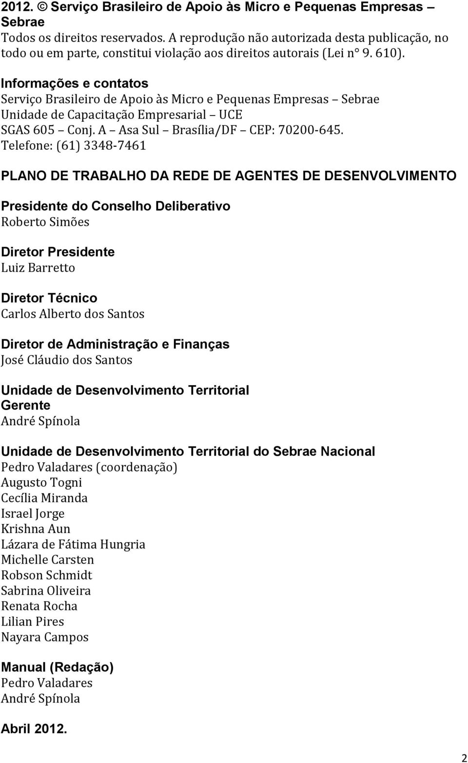 Informações e contatos Serviço Brasileiro de Apoio às Micro e Pequenas Empresas Sebrae Unidade de Capacitação Empresarial UCE SGAS 605 Conj. A Asa Sul Brasília/DF CEP: 70200-645.