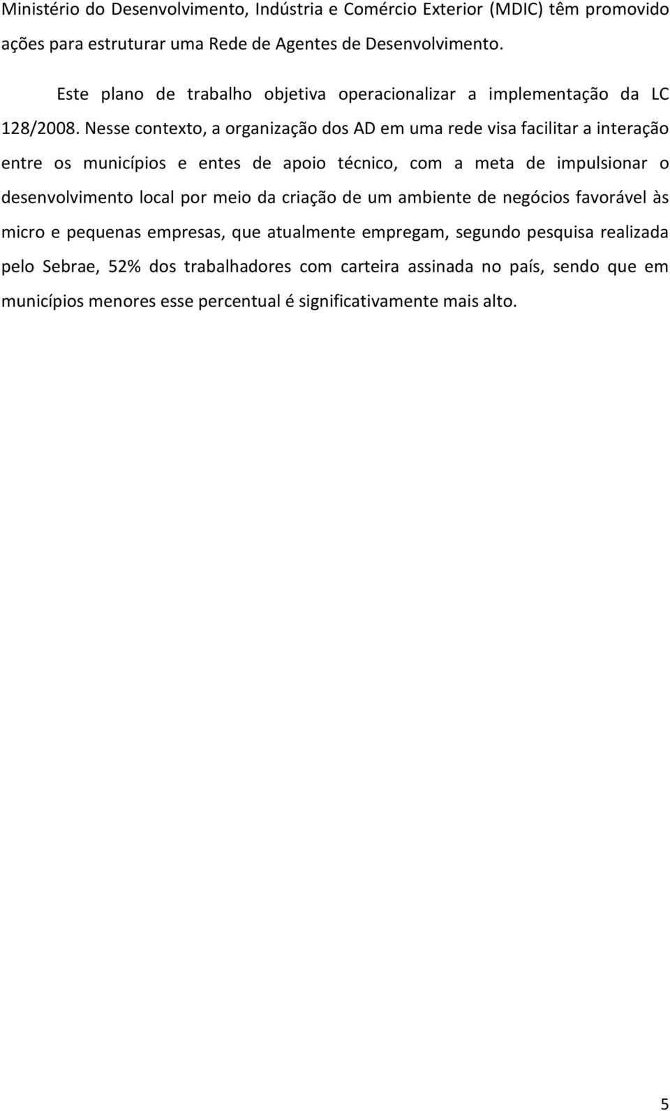 Nesse contexto, a organização dos AD em uma rede visa facilitar a interação entre os municípios e entes de apoio técnico, com a meta de impulsionar o desenvolvimento