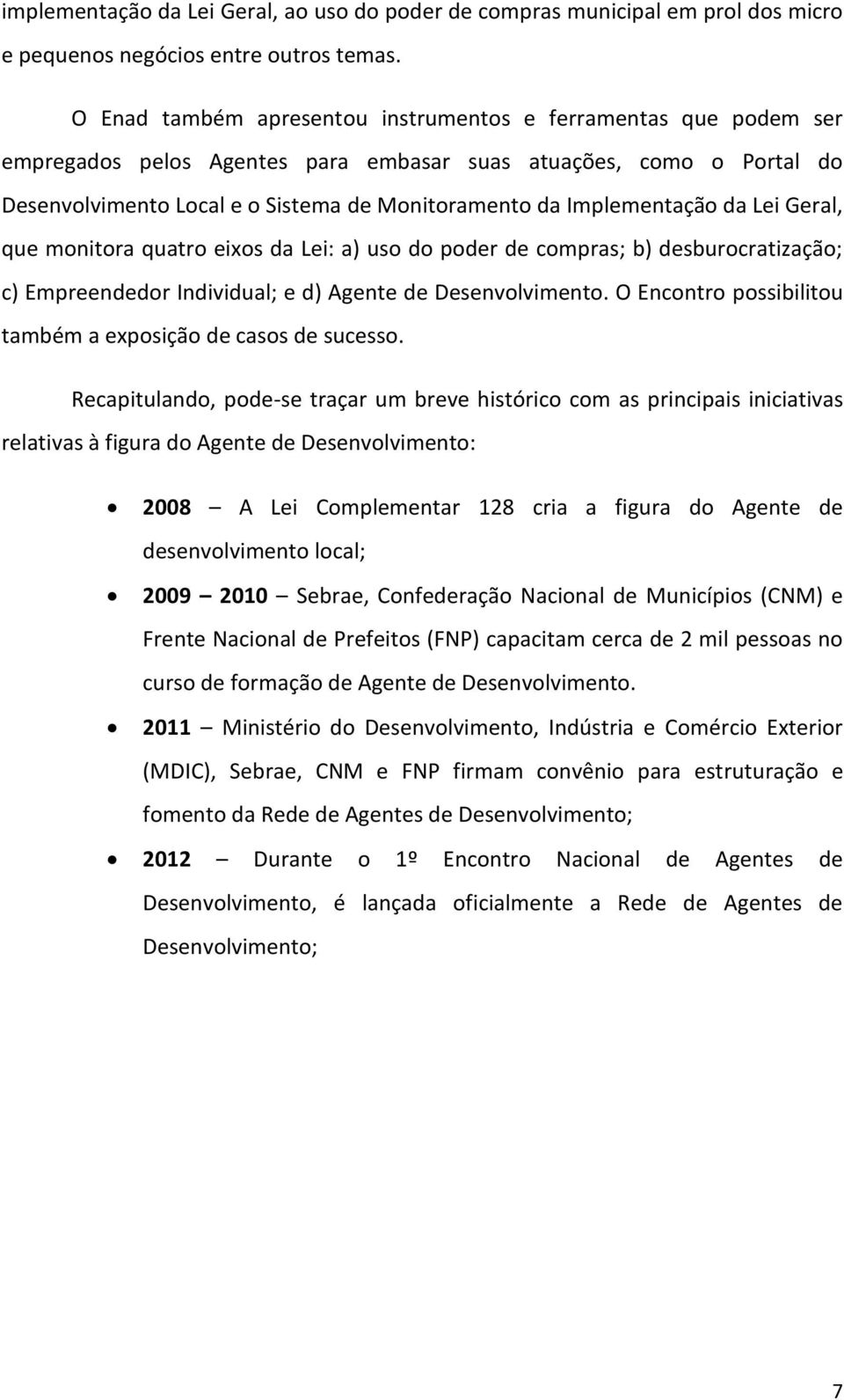 Implementação da Lei Geral, que monitora quatro eixos da Lei: a) uso do poder de compras; b) desburocratização; c) Empreendedor Individual; e d) Agente de Desenvolvimento.