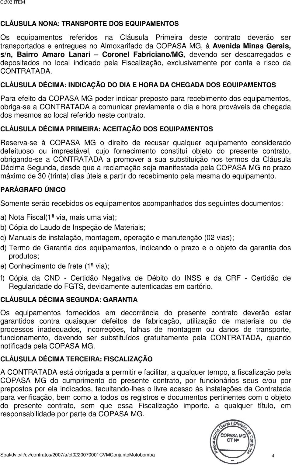 CLÁUSULA DÉCIMA: INDICAÇÃO DO DIA E HORA DA CHEGADA DOS EQUIPAMENTOS Para efeito da COPASA MG poder indicar preposto para recebimento dos equipamentos, obriga-se a CONTRATADA a comunicar previamente