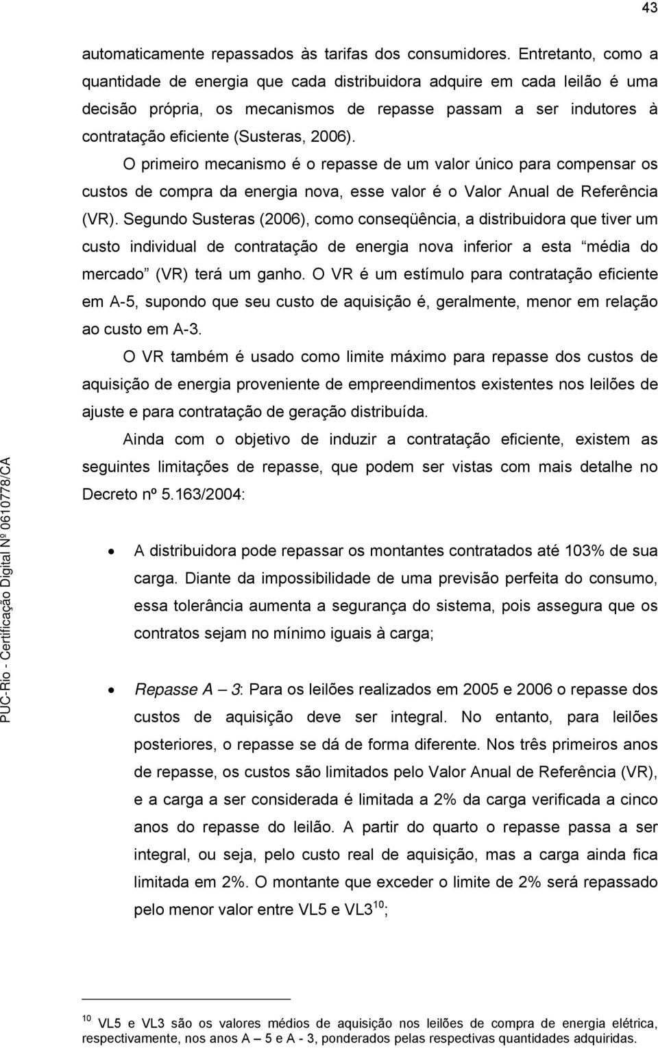 O primeiro mecanismo é o repasse de um valor único para compensar os custos de compra da energia nova, esse valor é o Valor Anual de Referência (VR).