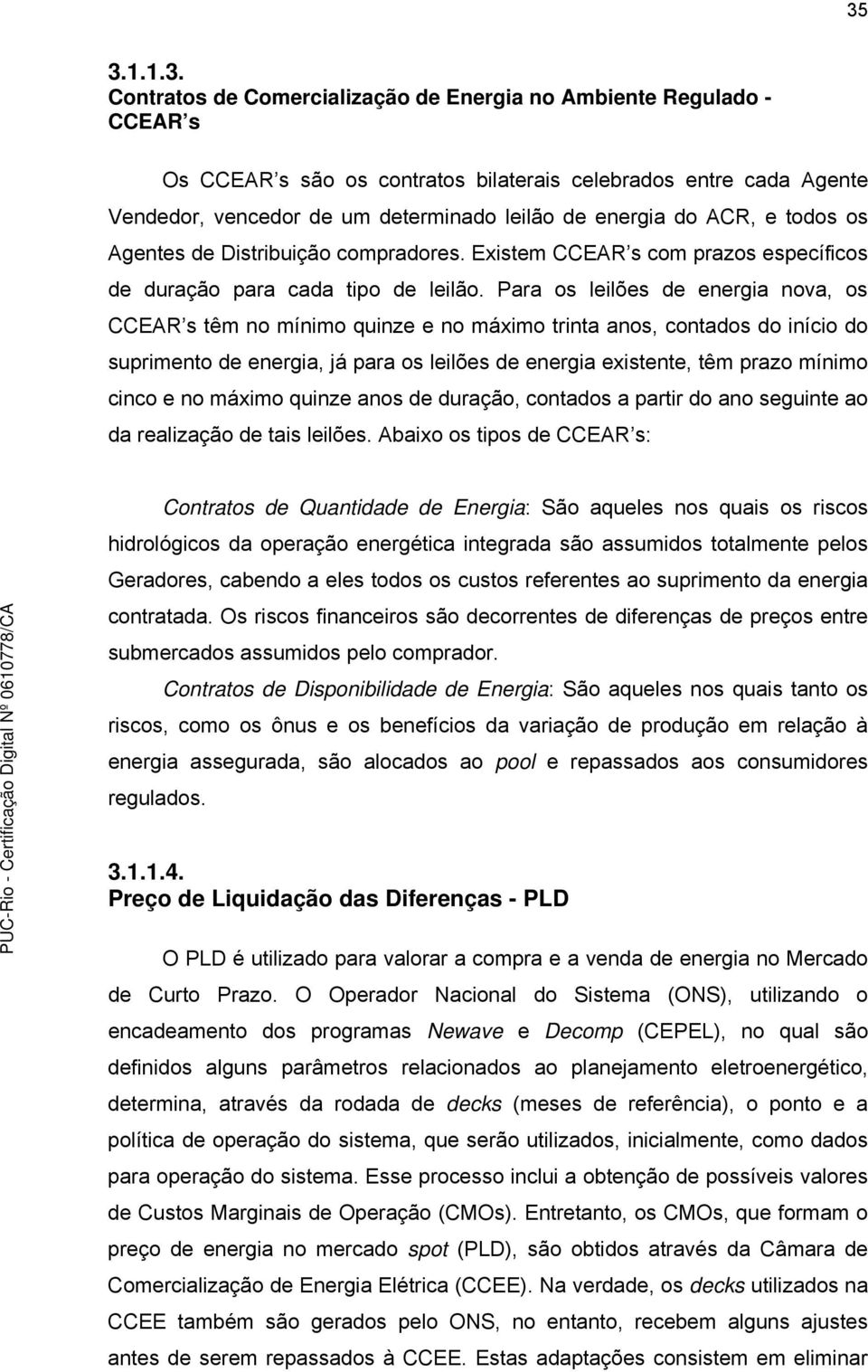 Para os leilões de energia nova, os CCEAR s têm no mínimo quinze e no máximo trinta anos, contados do início do suprimento de energia, já para os leilões de energia existente, têm prazo mínimo cinco