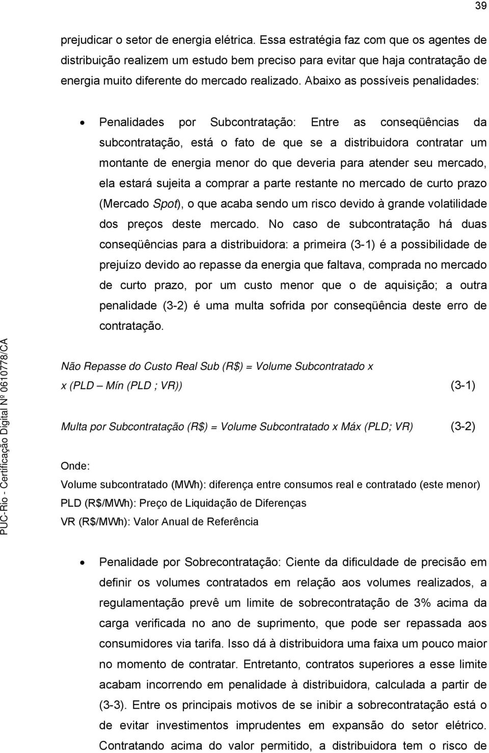 Abaixo as possíveis penalidades: Penalidades por Subcontratação: Entre as conseqüências da subcontratação, está o fato de que se a distribuidora contratar um montante de energia menor do que deveria