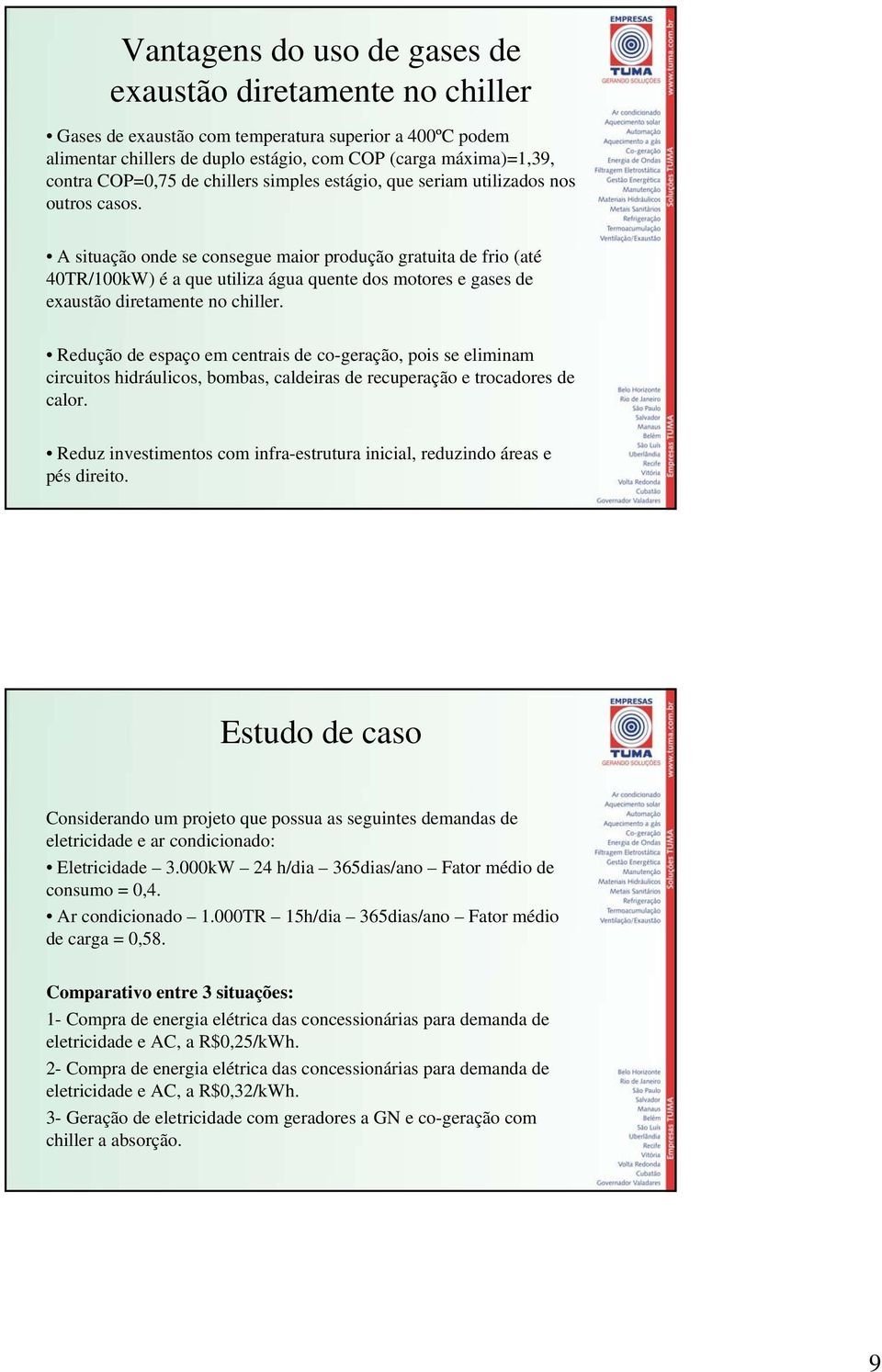 A situção onde se consegue mior produção grtuit de frio (té 40TR/100kW) é que utiliz águ quente dos motores e gses de exustão diretmente no chiller.