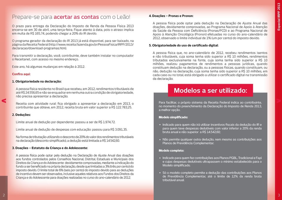 O programa gerador da declaração do IR 2013 já está disponível, para ser baixado, na página da Receita Federal (http://www.receita.fazenda.gov.br/pessoafisica/irpf/2013/ declaracao/download-programas.