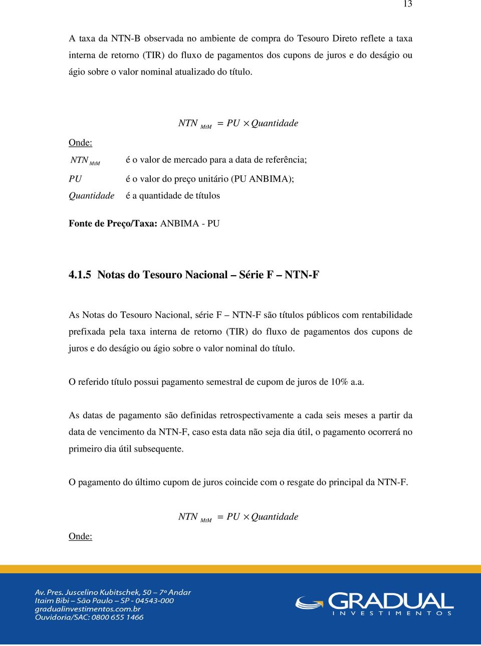 Onde: NTN MtM = PU Quantidade NTN MtM é o valor de mercado para a data de referência; PU Quantidade é o valor do preço unitário (PU ANBIMA); é a quantidade de títulos Fonte de Preço/Taxa: ANBIMA - PU