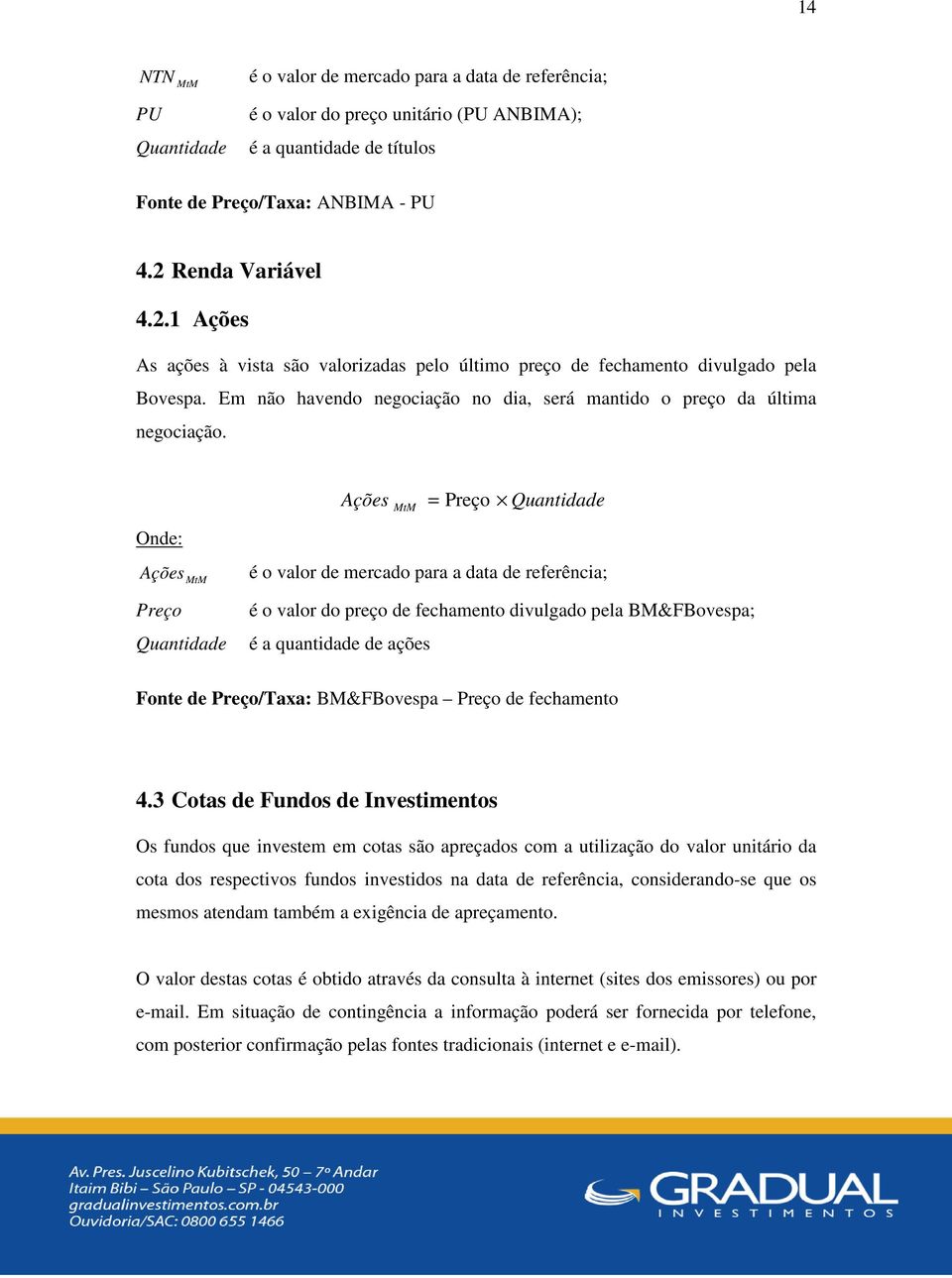 Onde: Ações MtM = Preço Quantidade Ações MtM é o valor de mercado para a data de referência; Preço Quantidade é o valor do preço de fechamento divulgado pela BM&FBovespa; é a quantidade de ações