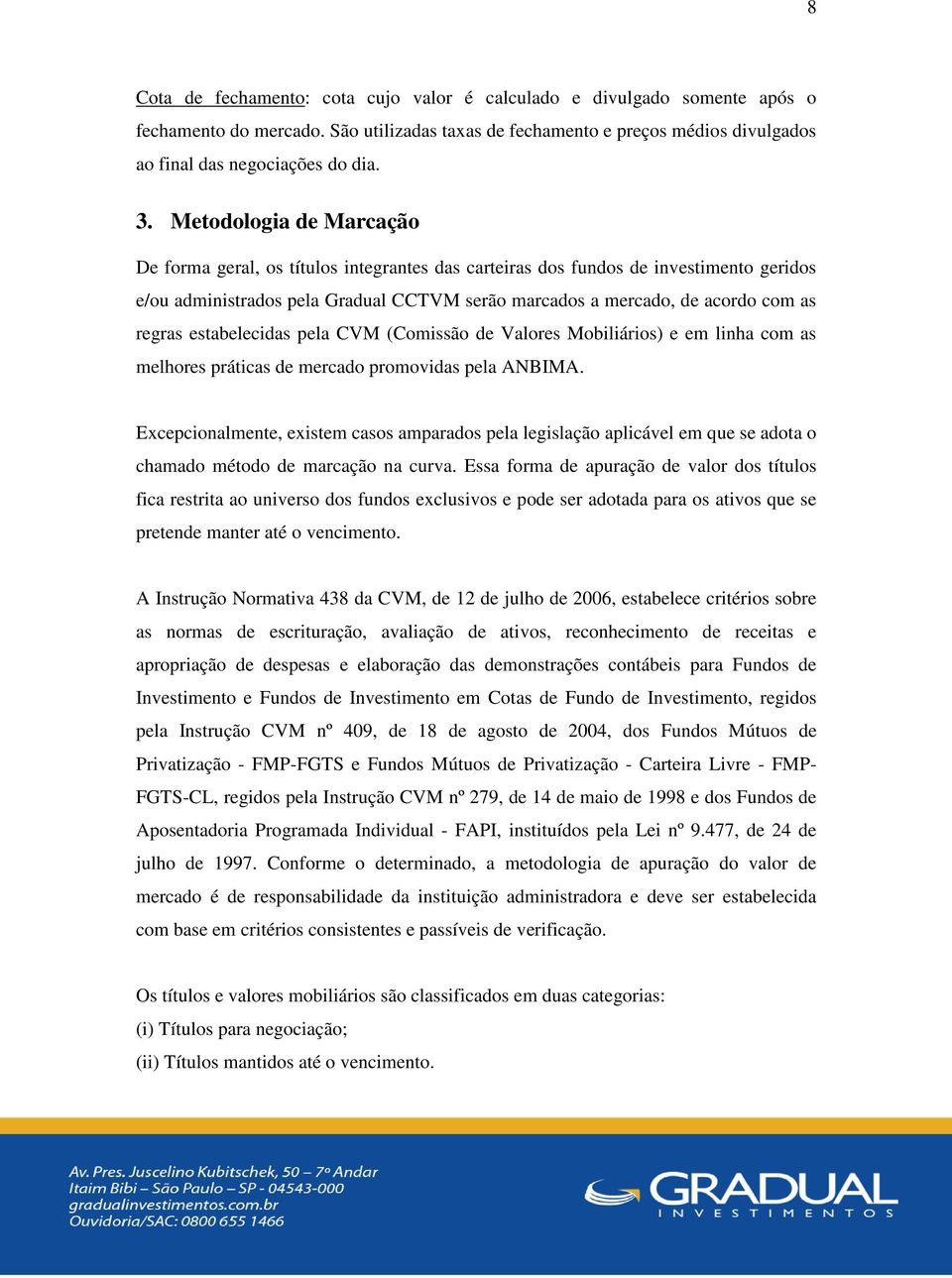 estabelecidas pela CVM (Comissão de Valores Mobiliários) e em linha com as melhores práticas de mercado promovidas pela ANBIMA.