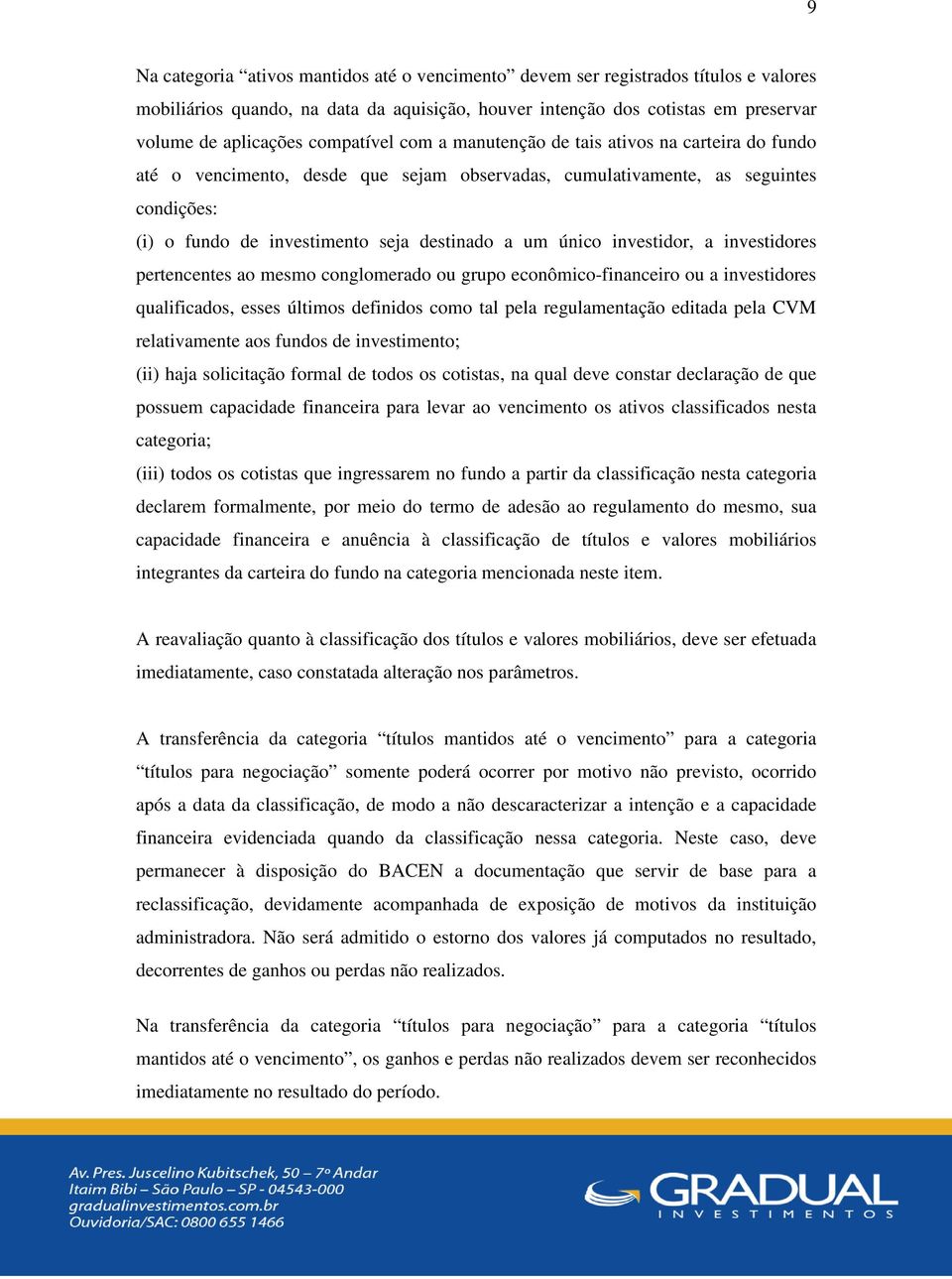 único investidor, a investidores pertencentes ao mesmo conglomerado ou grupo econômico-financeiro ou a investidores qualificados, esses últimos definidos como tal pela regulamentação editada pela CVM