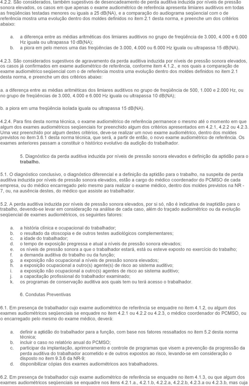 2.1 desta norma, e preenche um dos critérios abaixo: a. a diferença entre as médias aritméticas dos limiares auditivos no grupo de freqüência de 3.000, 4.000 e 6.