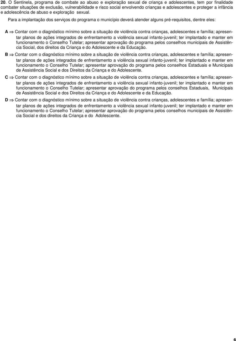 Para a implantação dos serviços do programa o município deverá atender alguns pré-requisitos, dentre eles: A Contar com o diagnóstico mínimo sobre a situação de violência contra crianças,