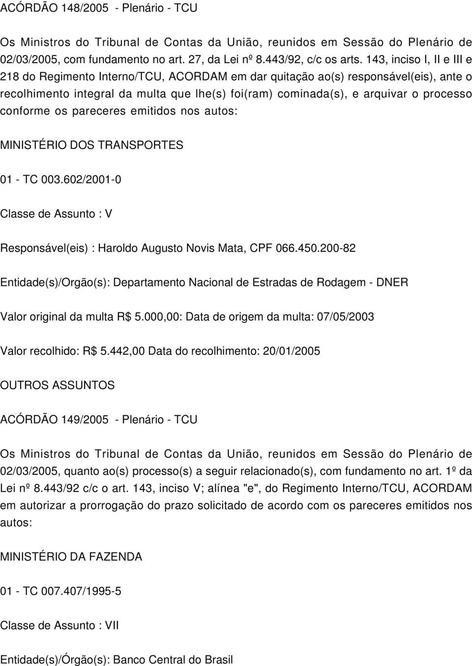 conforme os pareceres emitidos nos autos: MINISTÉRIO DOS TRANSPORTES 01 - TC 003.602/2001-0 Classe de Assunto : V Responsável(eis) : Haroldo Augusto Novis Mata, CPF 066.450.