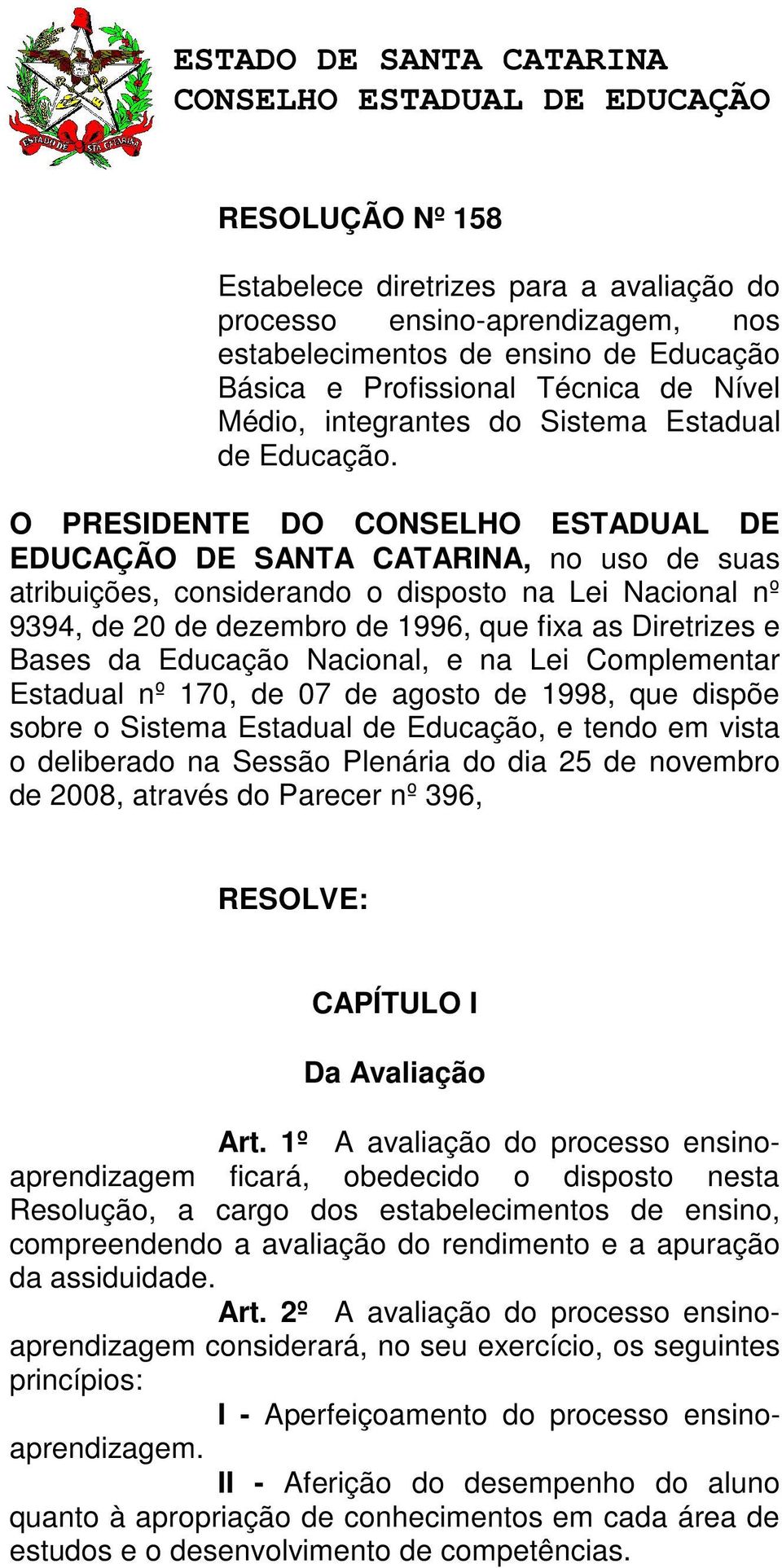 O PRESIDENTE DO CONSELHO ESTADUAL DE EDUCAÇÃO DE SANTA CATARINA, no uso de suas atribuições, considerando o disposto na Lei Nacional nº 9394, de 20 de dezembro de 1996, que fixa as Diretrizes e Bases