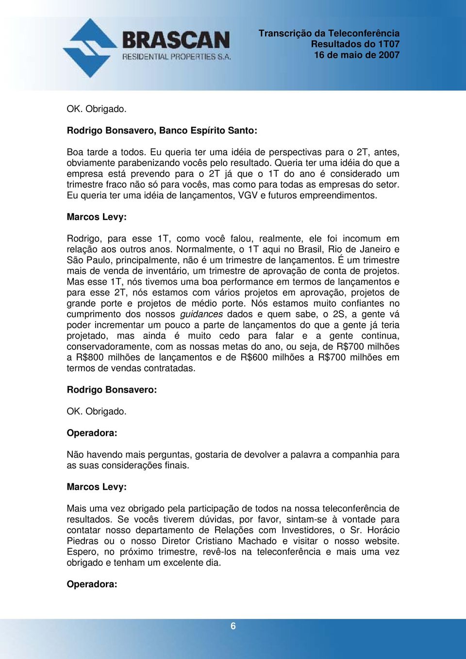 Eu queria ter uma idéia de lançamentos, VGV e futuros empreendimentos. Rodrigo, para esse 1T, como você falou, realmente, ele foi incomum em relação aos outros anos.