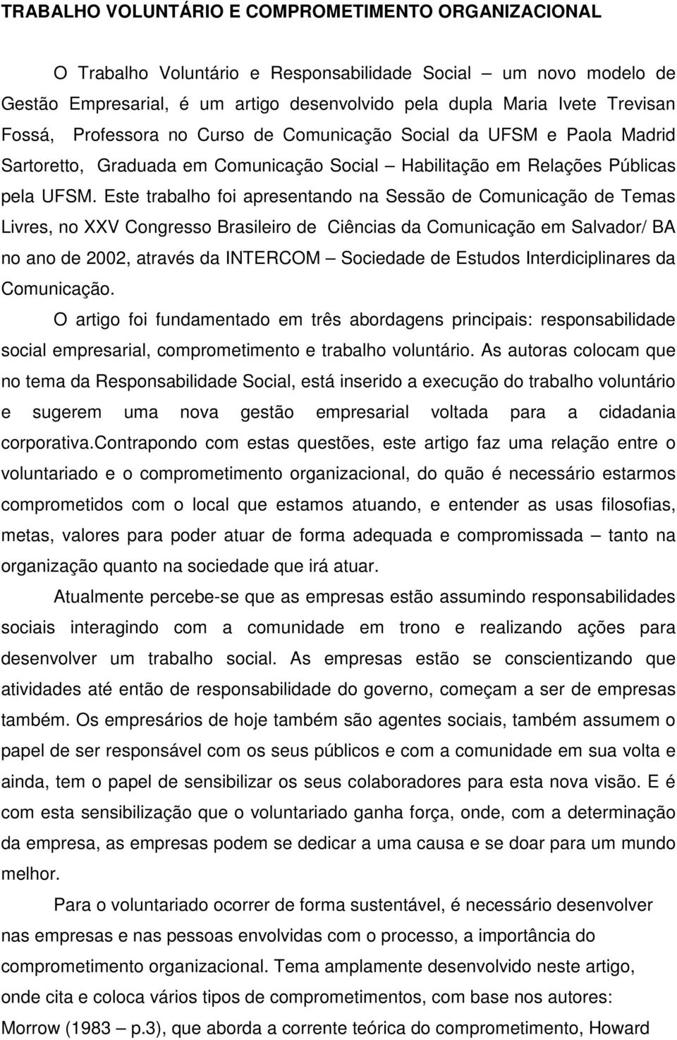 Este trabalho foi apresentando na Sessão de Comunicação de Temas Livres, no XXV Congresso Brasileiro de Ciências da Comunicação em Salvador/ BA no ano de 2002, através da INTERCOM Sociedade de