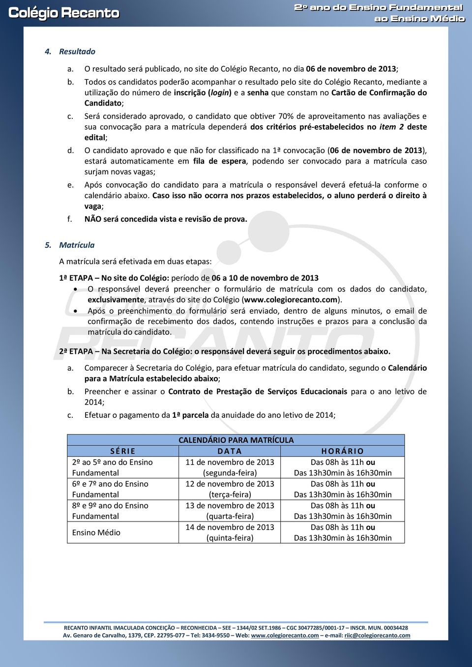 Será considerado aprovado, o candidato que obtiver 70% de aproveitamento nas avaliações e sua convocação para a matrícula dependerá dos critérios pré-estabelecidos no item 2 deste edital; d.