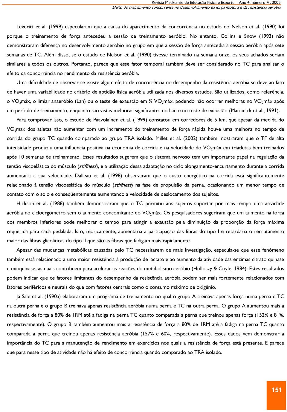 No entanto, Collins e Snow (1993) não demonstraram diferença no desenvolvimento aeróbio no grupo em que a sessão de força antecedia a sessão aeróbia após sete semanas de TC.