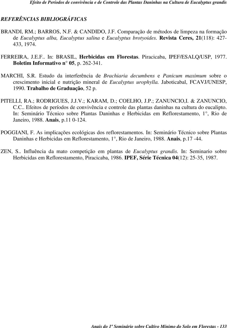 Revista Ceres, 21(118): 427-433, 1974. FERREIRA, J.E.F.. In: BRASIL, Herbicidas em Florestas. Piracicaba, IPEF/ESALQ/USP, 1977. Boletim Informativo n 05, p. 262-341. MARCHI, S.R. Estudo da interferência de Brachiaria decumbens e Panicum maximum sobre o crescimento inicial e nutrição mineral de Eucalyptus urophylla.