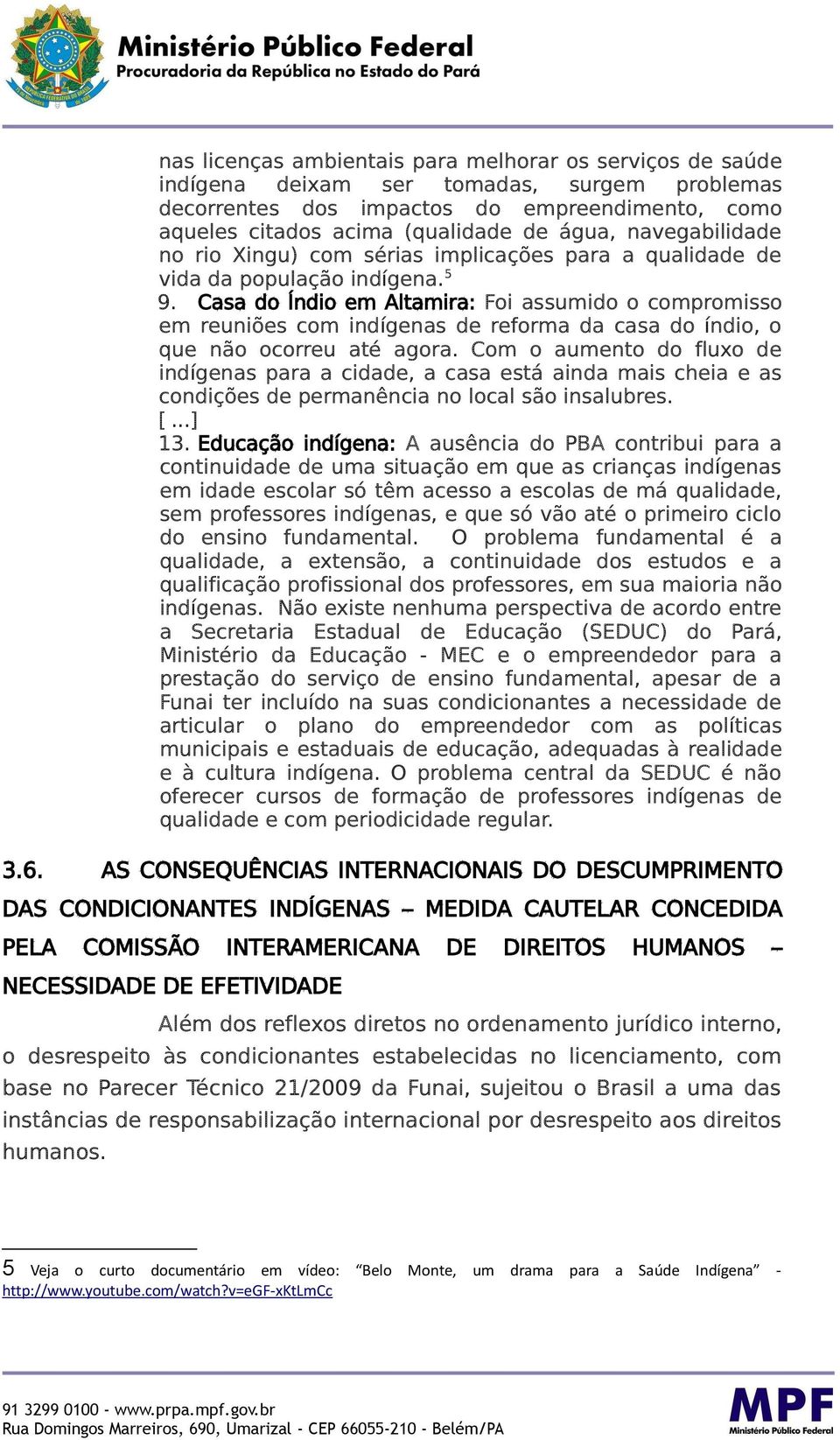 Casa do Índio em Altamira: Foi assumido o compromisso em reuniões com indígenas de reforma da casa do índio, o que não ocorreu até agora.