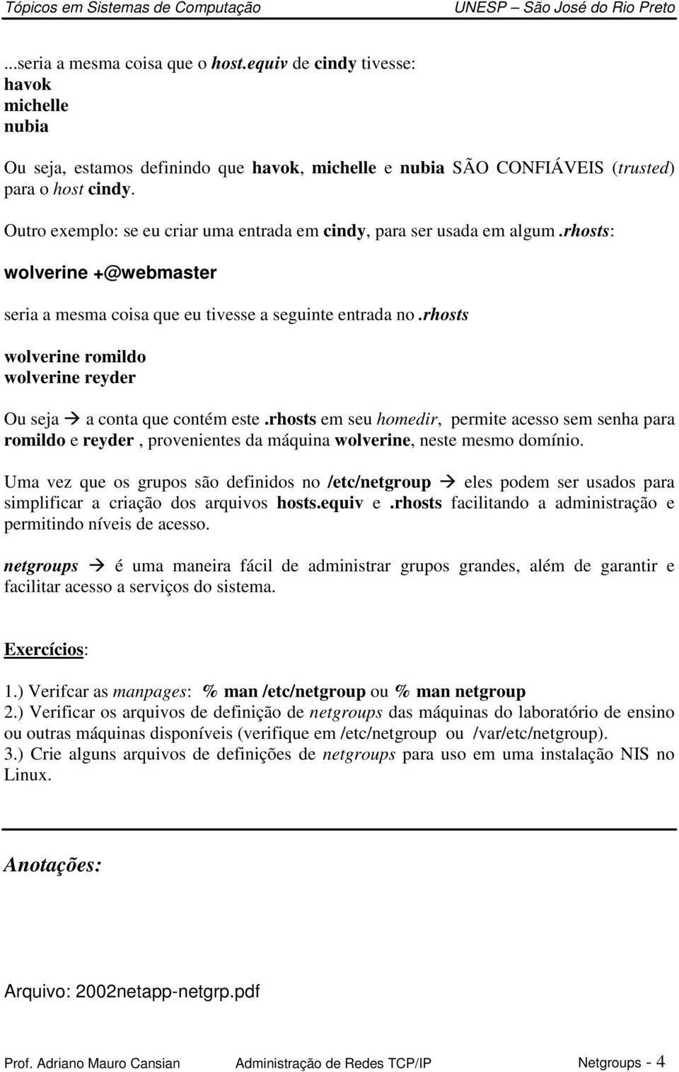 rhosts wolverine romildo wolverine reyder Ou seja a conta que contém este.rhosts em seu homedir, permite acesso sem senha para romildo e reyder, provenientes da máquina wolverine, neste mesmo domínio.