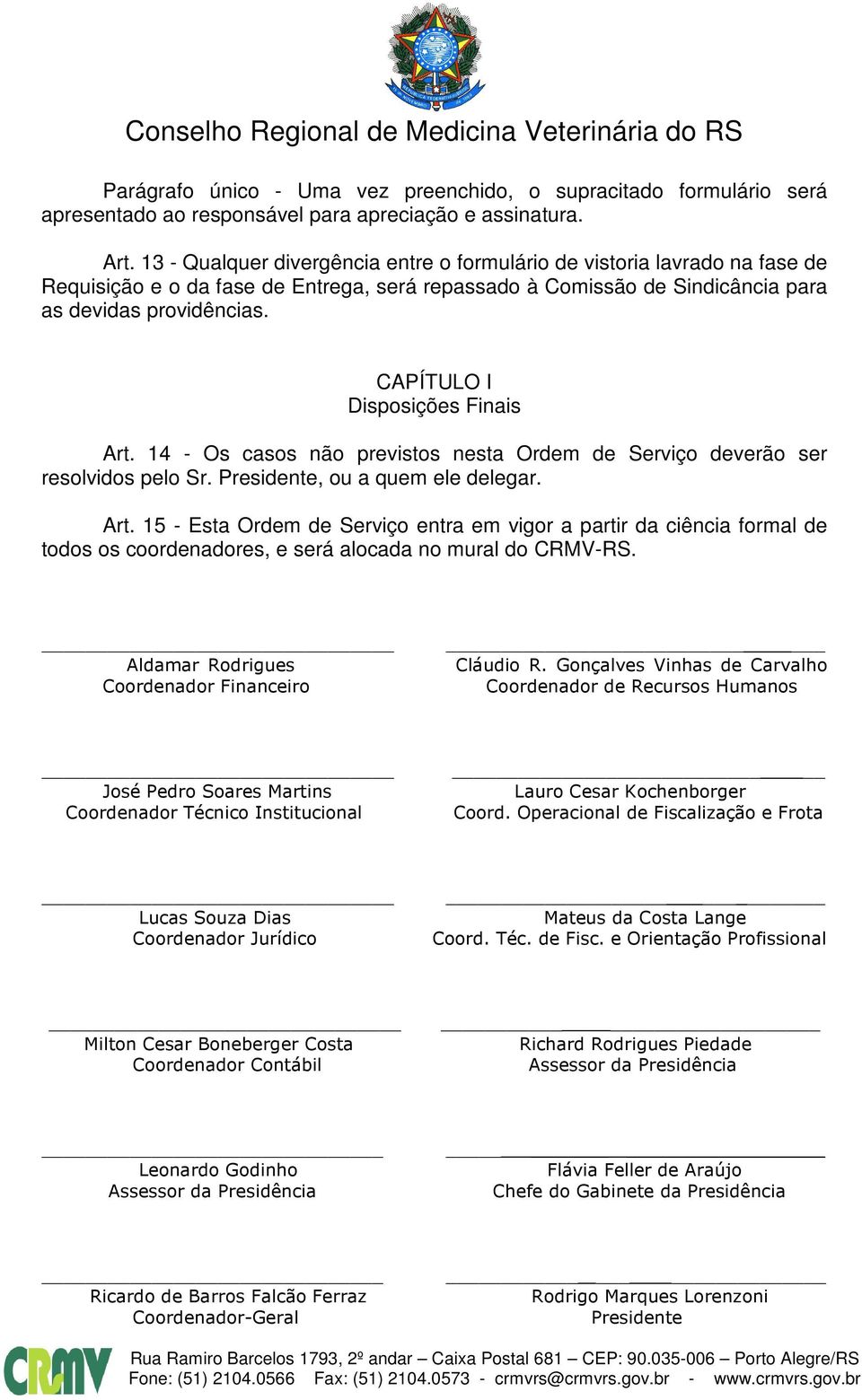 CAPÍTULO I Disposições Finais Art. 14 - Os casos não previstos nesta Ordem de Serviço deverão ser resolvidos pelo Sr. Presidente, ou a quem ele delegar. Art. 15 - Esta Ordem de Serviço entra em vigor a partir da ciência formal de todos os coordenadores, e será alocada no mural do CRMV-RS.