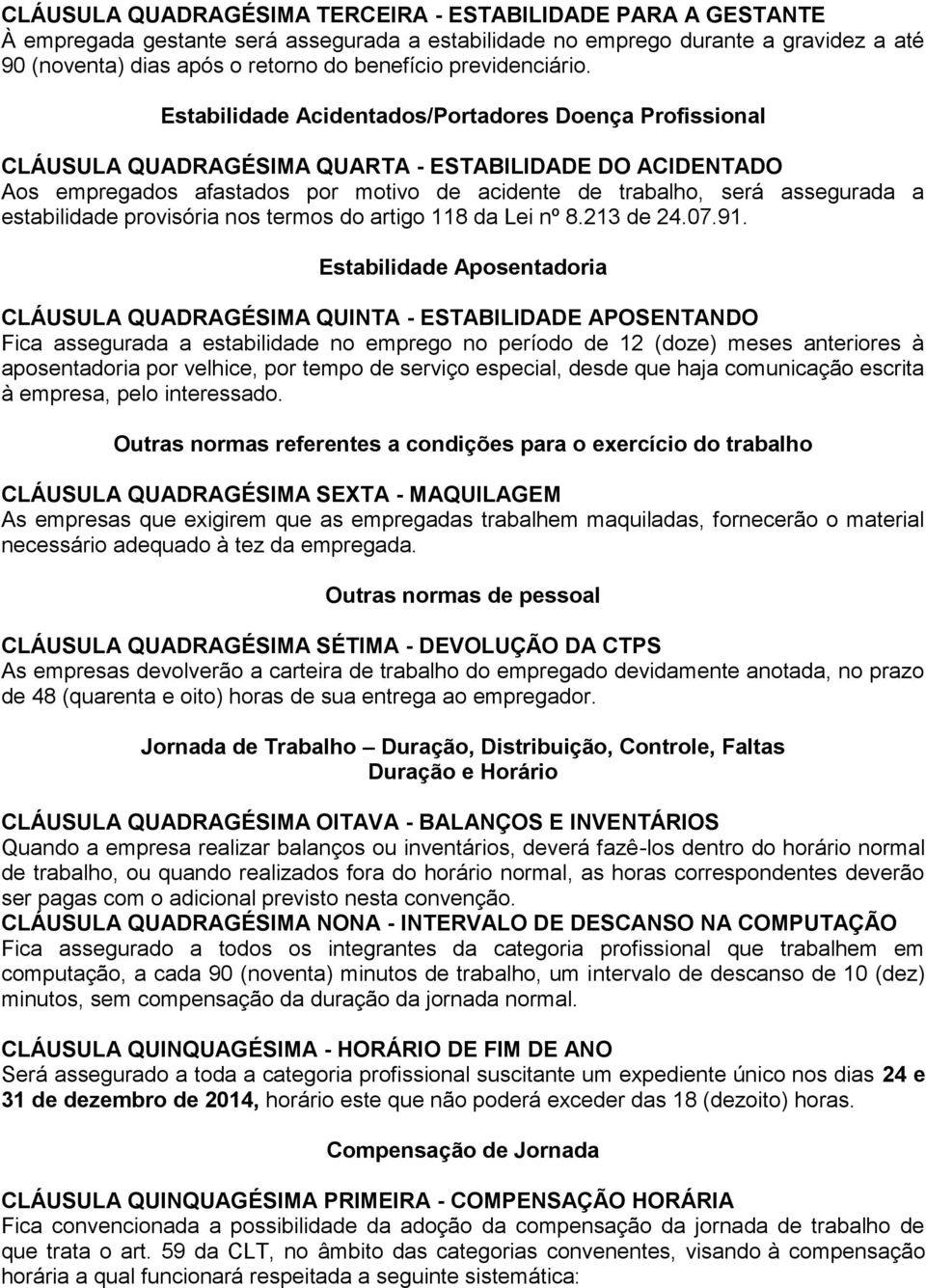 Estabilidade Acidentados/Portadores Doença Profissional CLÁUSULA QUADRAGÉSIMA QUARTA - ESTABILIDADE DO ACIDENTADO Aos empregados afastados por motivo de acidente de trabalho, será assegurada a