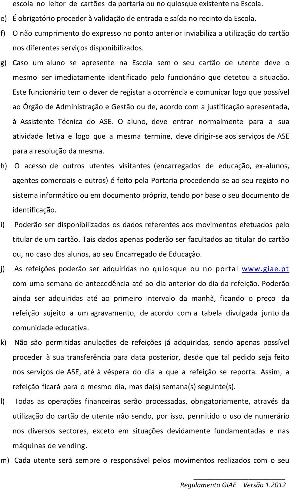 g) Caso um aluno se apresente na Escola sem o seu cartão de utente deve o mesmo ser imediatamente identificado pelo funcionário que detetou a situação.