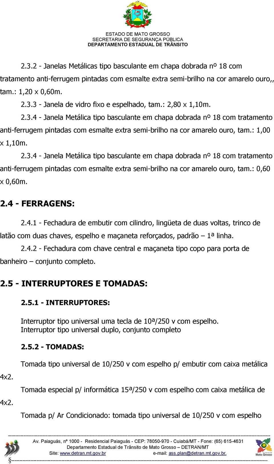 2.4 - FERRAGENS: 2.4.1 - Fechadura de embutir com cilindro, lingüeta de duas voltas, trinco de latão com duas chaves, espelho e maçaneta reforçados, padrão 1ª linha. 2.4.2 - Fechadura com chave central e maçaneta tipo copo para porta de banheiro conjunto completo.