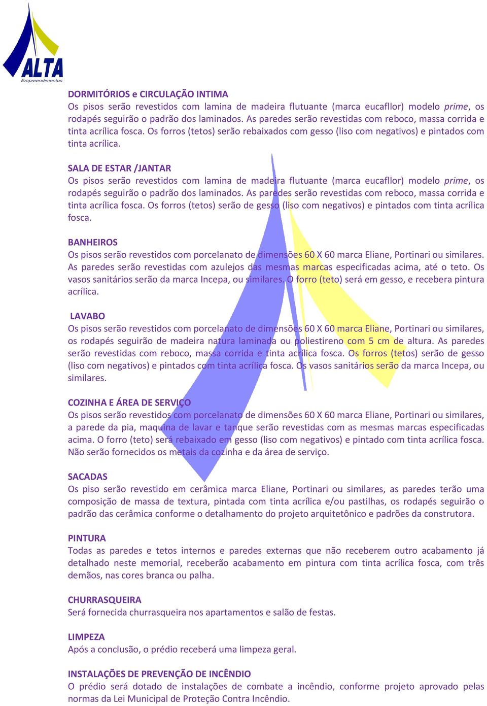 SALA DE ESTAR /JANTAR Os pisos serão revestidos com lamina de madeira flutuante (marca eucafllor) modelo prime, os rodapés seguirão o padrão dos laminados.