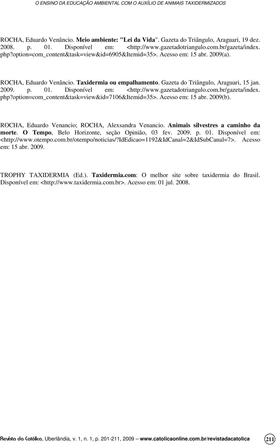 Disponível em: <http://www.gazetadotriangulo.com.br/gazeta/index. php?option=com_content&task=view&id=7106&itemid=35>. Acesso em: 15 abr. 2009(b). ROCHA, Eduardo Venancio; ROCHA, Alexsandra Venancio.