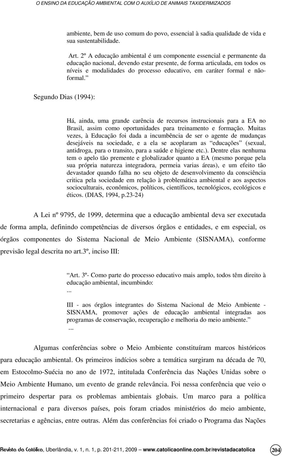 formal e nãoformal. Segundo Dias (1994): Há, ainda, uma grande carência de recursos instrucionais para a EA no Brasil, assim como oportunidades para treinamento e formação.