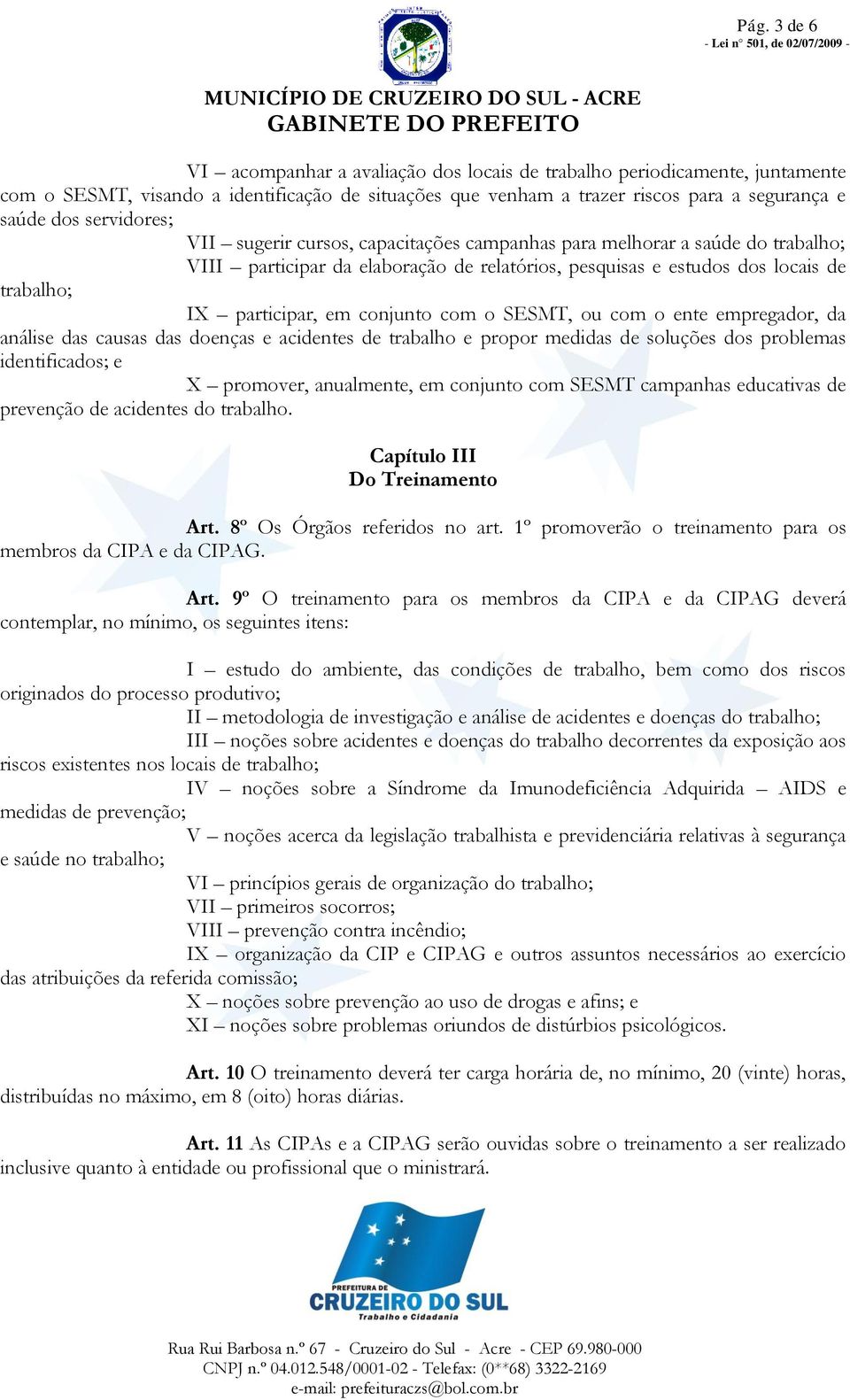 conjunto com o SESMT, ou com o ente empregador, da análise das causas das doenças e acidentes de trabalho e propor medidas de soluções dos problemas identificados; e X promover, anualmente, em