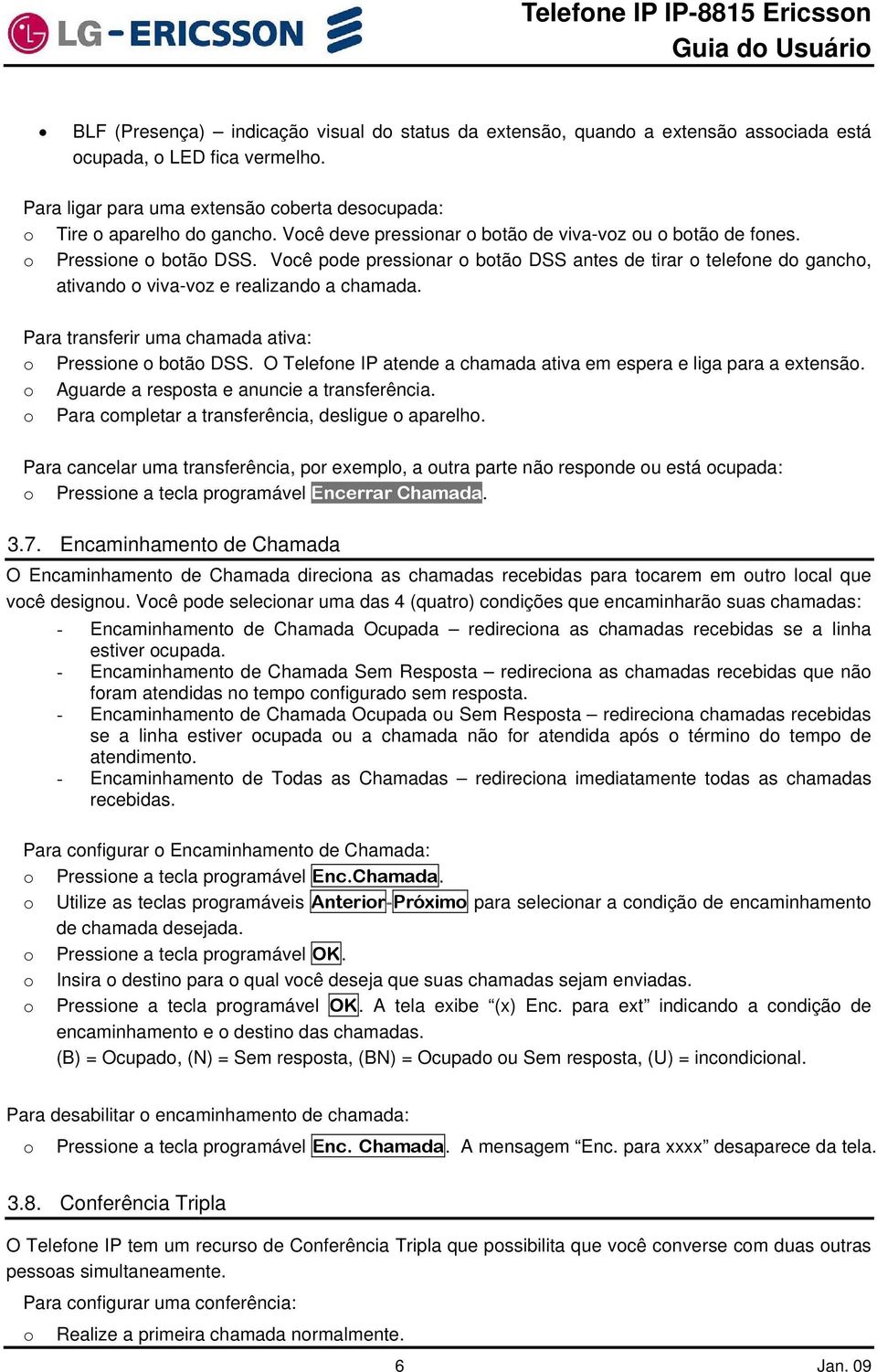 Vcê pde pressinar btã DSS antes de tirar telefne d ganch, ativand viva-vz e realizand a chamada. Para transferir uma chamada ativa: Pressine btã DSS.