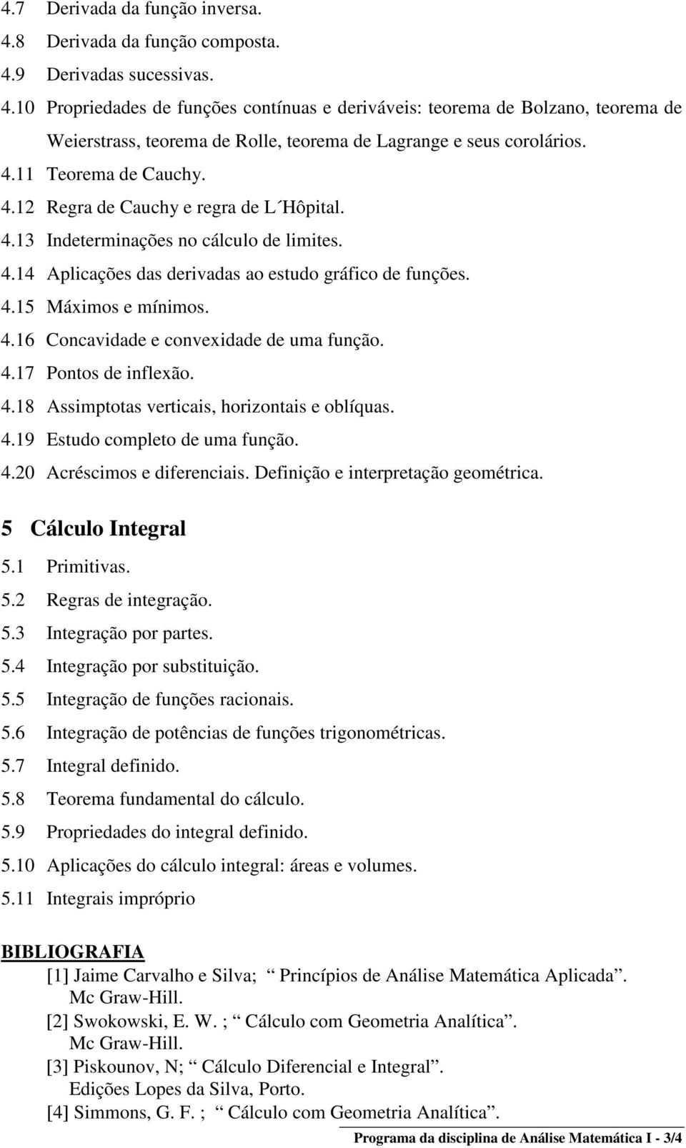 4.17 Pontos de inflexão. 4.18 Assimptotas verticais, horizontais e oblíquas. 4.19 Estudo completo de uma função. 4.20 Acréscimos e diferenciais. Definição e interpretação geométrica.