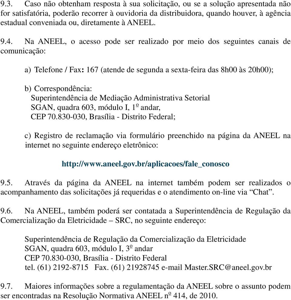 Na ANEEL, o acesso pode ser realizado por meio dos seguintes canais de comunicação: a) Telefone / Fax: 167 (atende de segunda a sexta-feira das 8h00 às 20h00); b) Correspondência: Superintendência de