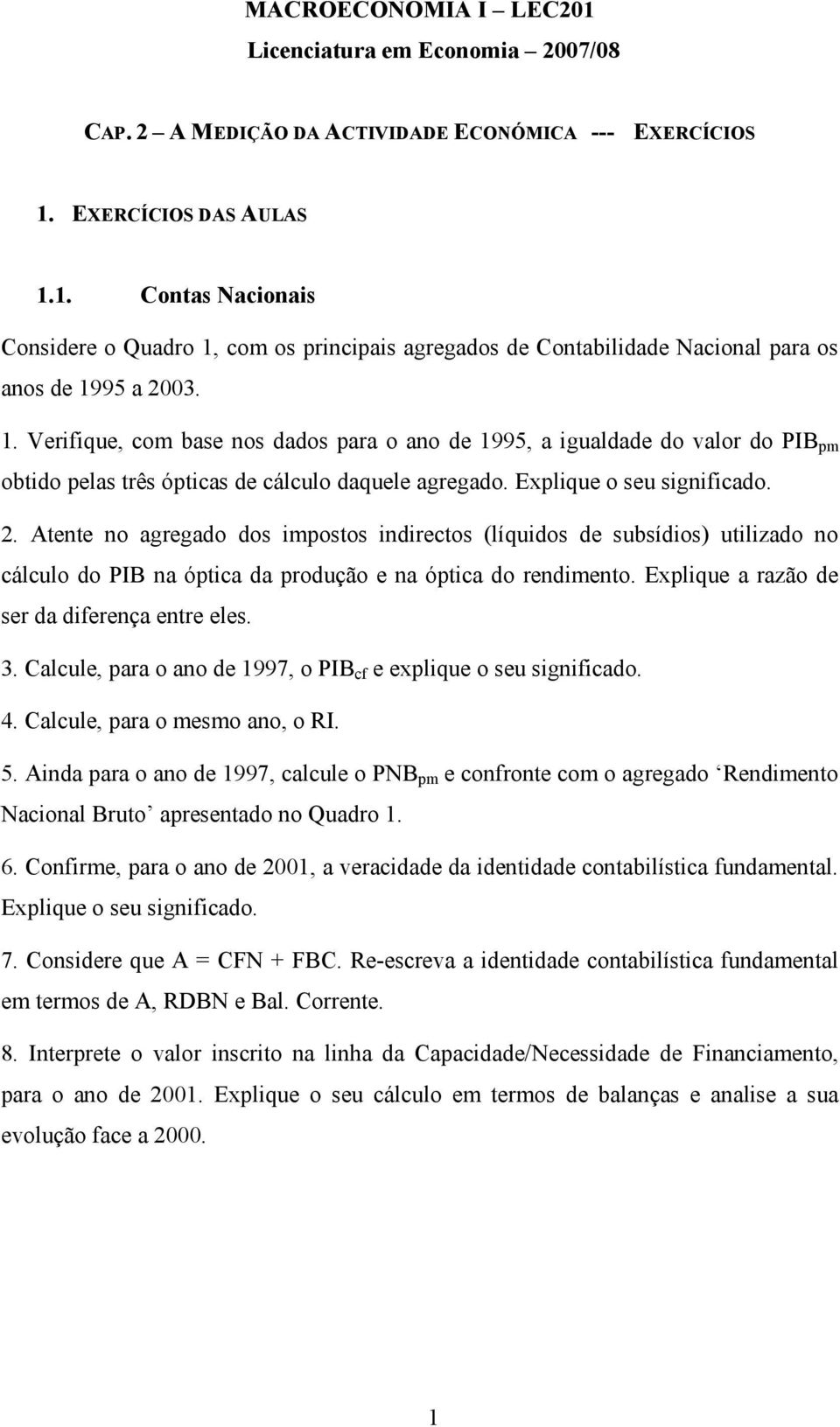 Atente no agregado dos impostos indirectos (líquidos de subsídios) utilizado no cálculo do PIB na óptica da produção e na óptica do rendimento. Explique a razão de ser da diferença entre eles. 3.