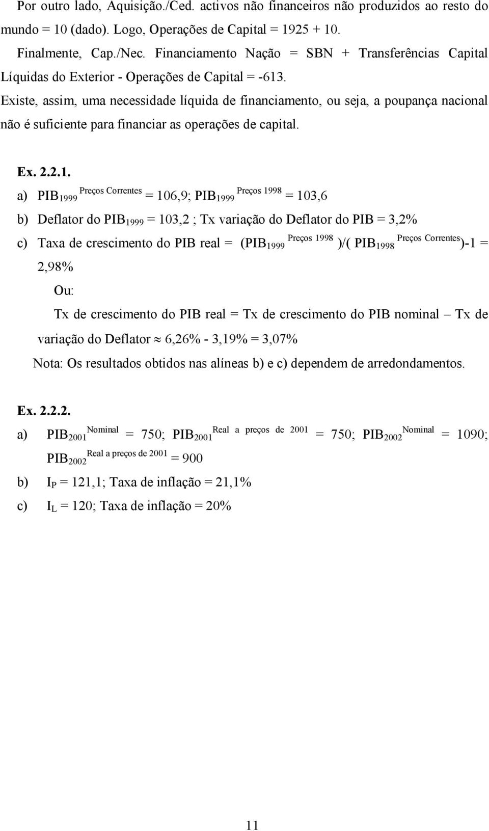 Existe, assim, uma necessidade líquida de financiamento, ou seja, a poupança nacional não é suficiente para financiar as operações de capital. Ex. 2.2.1.