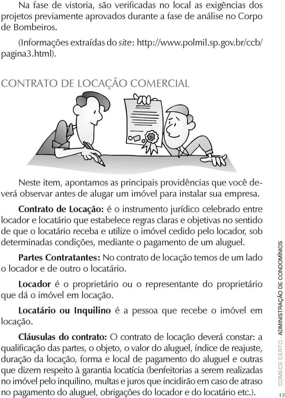 Contrato de Locação: é o instrumento jurídico celebrado entre locador e locatário que estabelece regras claras e objetivas no sentido de que o locatário receba e utilize o imóvel cedido pelo locador,