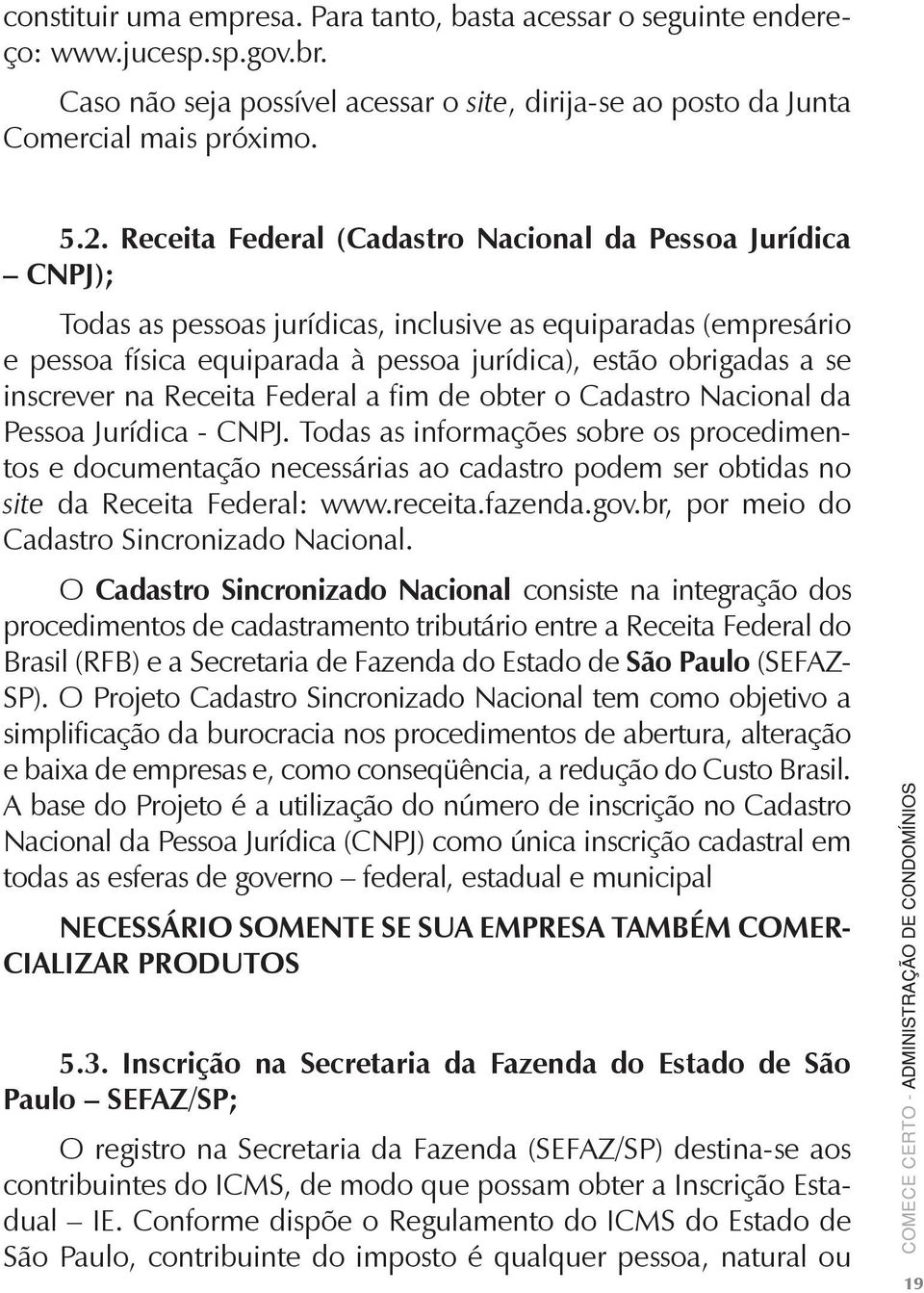 inscrever na Receita Federal a fim de obter o Cadastro Nacional da Pessoa Jurídica - CNPJ.